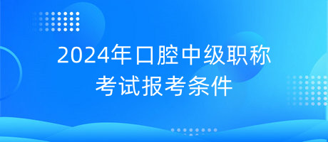 2024年口腔中級職稱考試報考條件