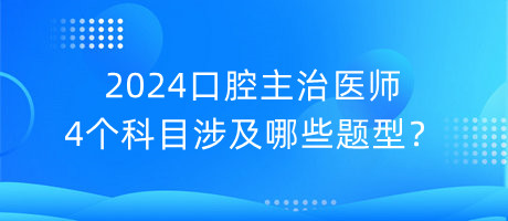 2024口腔主治醫(yī)師4個科目涉及哪些題型？