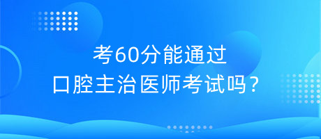 考60分能通過(guò)口腔主治醫(yī)師考試嗎？