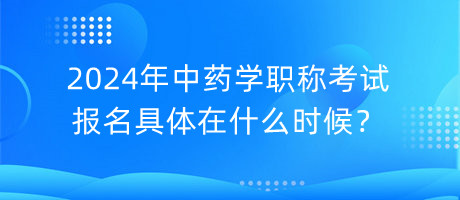 2024年中藥學(xué)職稱考試報(bào)名具體在什么時(shí)候？