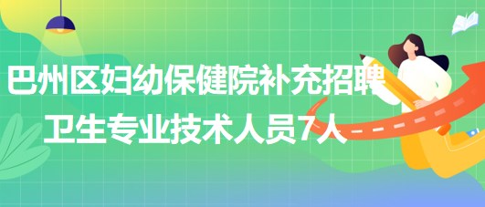 巴中市巴州區(qū)婦幼保健院2023年補充招聘衛(wèi)生專業(yè)技術(shù)人員7人