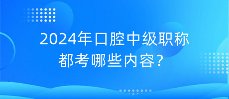 2024年口腔中級職稱都考哪些內(nèi)容？