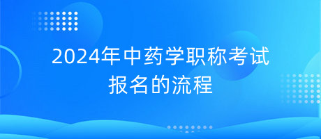 2024年中藥學(xué)職稱考試報(bào)名的流程