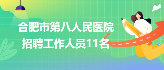 安徽省合肥市第八人民醫(yī)院2023年第二批招聘工作人員11名