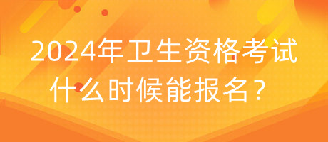 2024年衛(wèi)生資格考試什么時候能報名？