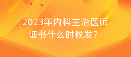 2023年內(nèi)科主治醫(yī)師證書什么時候發(fā)？