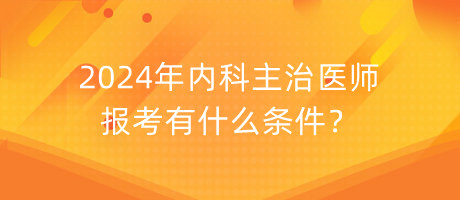 2024年內(nèi)科主治醫(yī)師報(bào)考有什么條件？