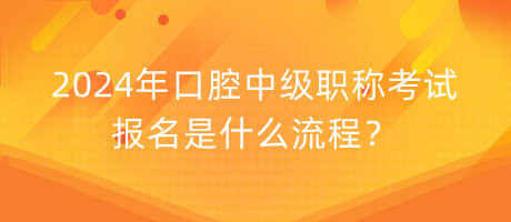 2024年口腔中級職稱考試報名是什么流程？