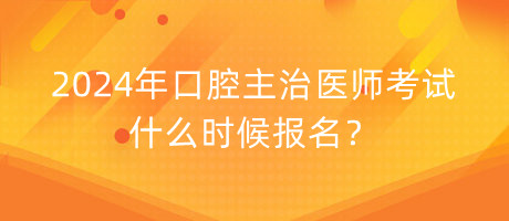 2024年口腔主治醫(yī)師考試什么時(shí)候報(bào)名？