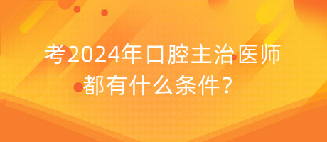 考2024年口腔主治醫(yī)師都有什么條件？