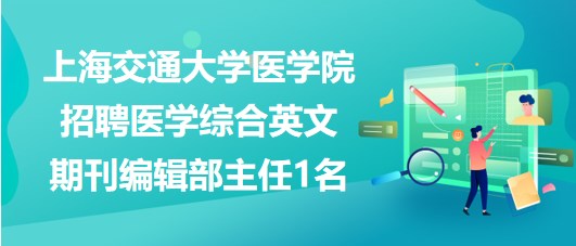 上海交通大學醫(yī)學院招聘醫(yī)學綜合英文期刊編輯部主任1名