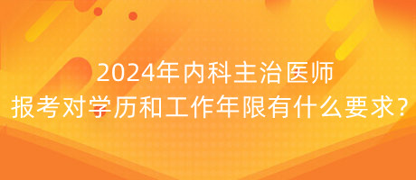 2024年內科主治醫(yī)師報考對學歷和工作年限有什么要求？