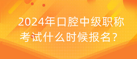 2024年口腔中級職稱考試什么時候報名？