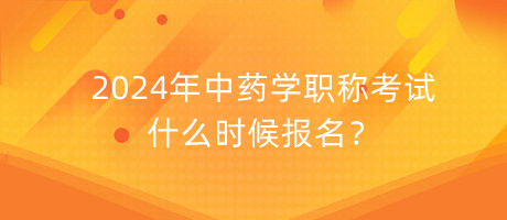 2024年中藥學職稱考試什么時候報名？