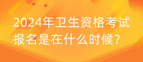 2024年衛(wèi)生資格考試報(bào)名是在什么時(shí)候？