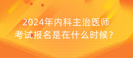 2024年內(nèi)科主治醫(yī)師考試報(bào)名是在什么時(shí)候？