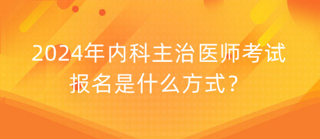 2024年內(nèi)科主治醫(yī)師考試報(bào)名是什么方式？