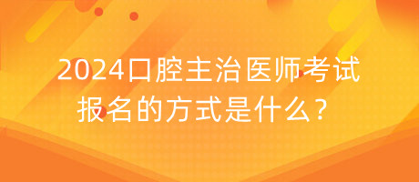 2024口腔主治醫(yī)師考試報名的方式是什么？