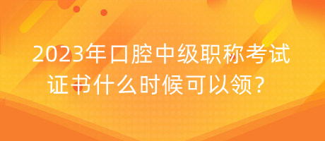 2023年口腔中級(jí)職稱考試證書什么時(shí)候可以領(lǐng)？