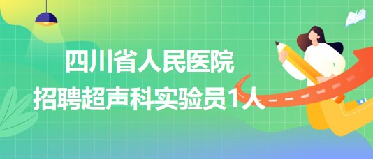 四川省人民醫(yī)院2023年7月招聘超聲科實驗員1人