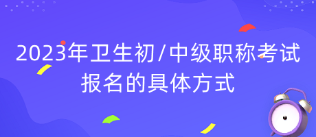 2023年衛(wèi)生初中級職稱考試報名的具體方式