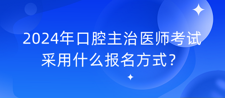 2024年口腔主治醫(yī)師考試采用什么報名方式？