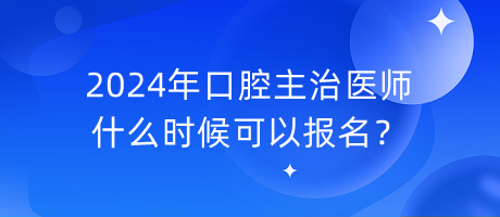 2024年口腔主治醫(yī)師什么時候可以報名？