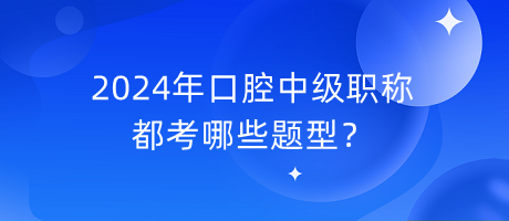 2024年口腔中級(jí)職稱都考哪些題型？