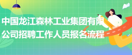 中國龍江森林工業(yè)集團(tuán)有限公司招聘工作人員報名操作流程