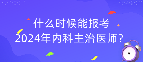 什么時(shí)候能報(bào)考2024年內(nèi)科主治醫(yī)師？