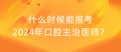 什么時(shí)候能報(bào)考2024年口腔主治醫(yī)師？