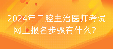 2024年口腔主治醫(yī)師考試網(wǎng)上報(bào)名步驟有什么？