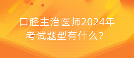 口腔主治醫(yī)師2024年考試題型有什么？