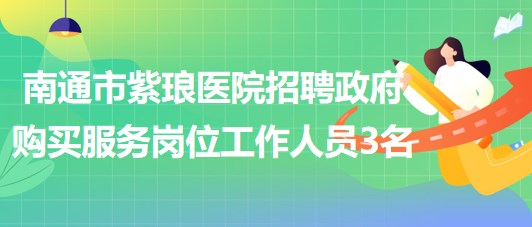 南通市紫瑯醫(yī)院2023年招聘政府購(gòu)買服務(wù)崗位工作人員3名