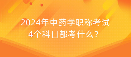 2024年中藥學職稱考試4個科目都考什么？