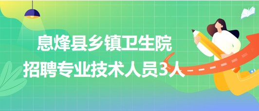 貴陽市息烽縣2023年鄉(xiāng)鎮(zhèn)衛(wèi)生院簡化程序招聘專業(yè)技術(shù)人員3人