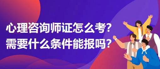 心理咨詢師證怎么考？需要什么條件能報(bào)嗎？