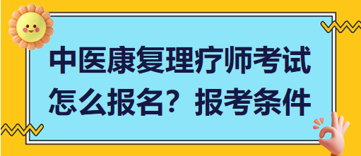 中醫(yī)康復(fù)理療師考試怎么報名？報考條件有哪些？