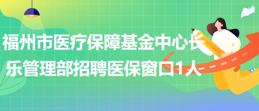 福州市醫(yī)療保障基金中心長樂管理部長樂醫(yī)保窗口派遣工作人員1人