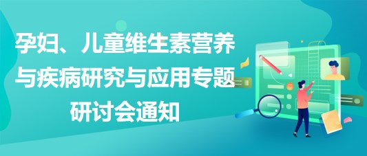 “健康中國，賦能基層”孕婦、兒童維生素營養(yǎng)與疾病研究與應(yīng)用專題研討會通知