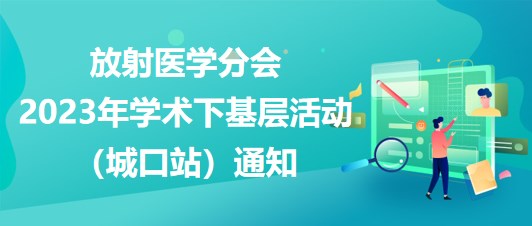 放射醫(yī)學(xué)分會2023年學(xué)術(shù)下基層活動（城口站）通知