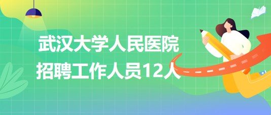 武漢大學人民醫(yī)院2023年7月招聘工作人員12人