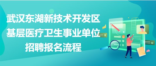 武漢東湖新技術開發(fā)區(qū)基層醫(yī)療衛(wèi)生事業(yè)單位招聘報名流程