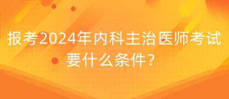 報考2024年內(nèi)科主治醫(yī)師考試要什么條件？