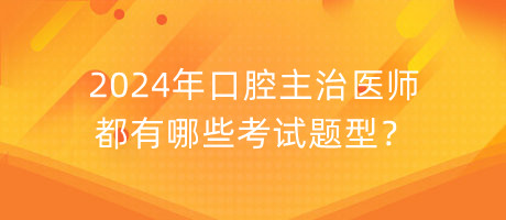 2024年口腔主治醫(yī)師都有哪些考試題型？