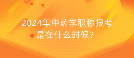 2024年中藥學職稱報考是在什么時候？