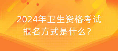 2024年衛(wèi)生資格考試報(bào)名方式是什么？