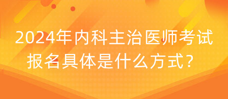 2024年內(nèi)科主治醫(yī)師考試報(bào)名具體是什么方式？