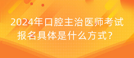 2024年口腔主治醫(yī)師考試報(bào)名具體是什么方式？