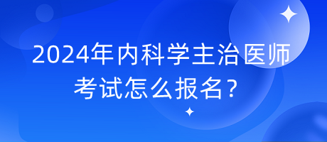 2024年內科學主治醫(yī)師考試怎么報名？